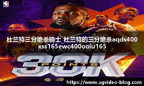 杜兰特三分绝杀骑士_杜兰特的三分绝杀aqds400xss165ewc400ooiu165